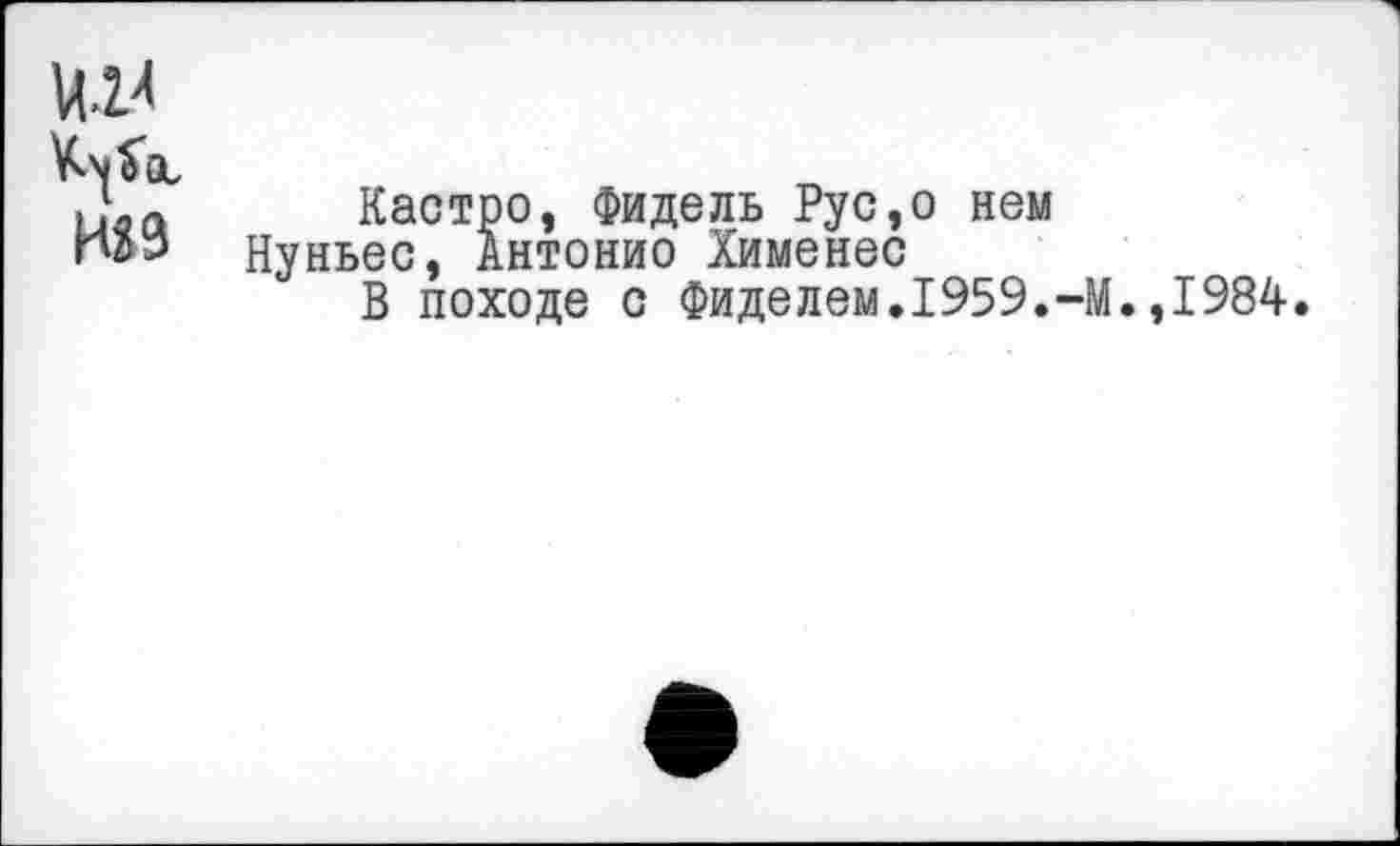 ﻿№
№
Кастро, Фидель Рус,о нем
Нуньес, Антонио Хименес
В походе с Фиделем.1959.-М.,1984.